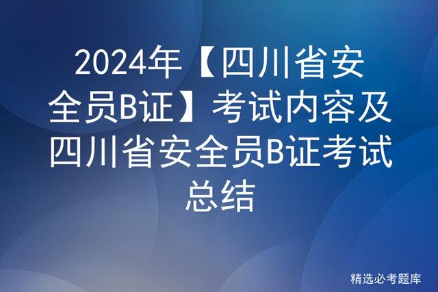 2024年【四川省安全員B證】考試內(nèi)容及四川省安全員B證考試總結(jié)（2021年四川安全員b證考試時(shí)間）